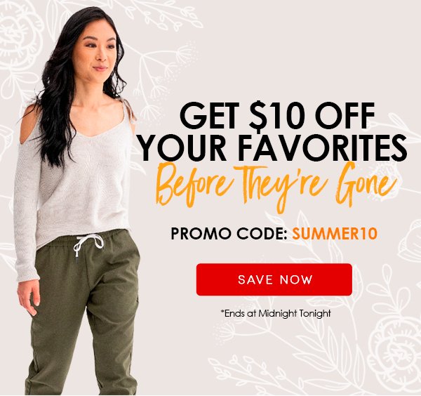 GET $10 OFF YOUR FAVORITES Before They're Gone PROMO CODE: SUMMER10