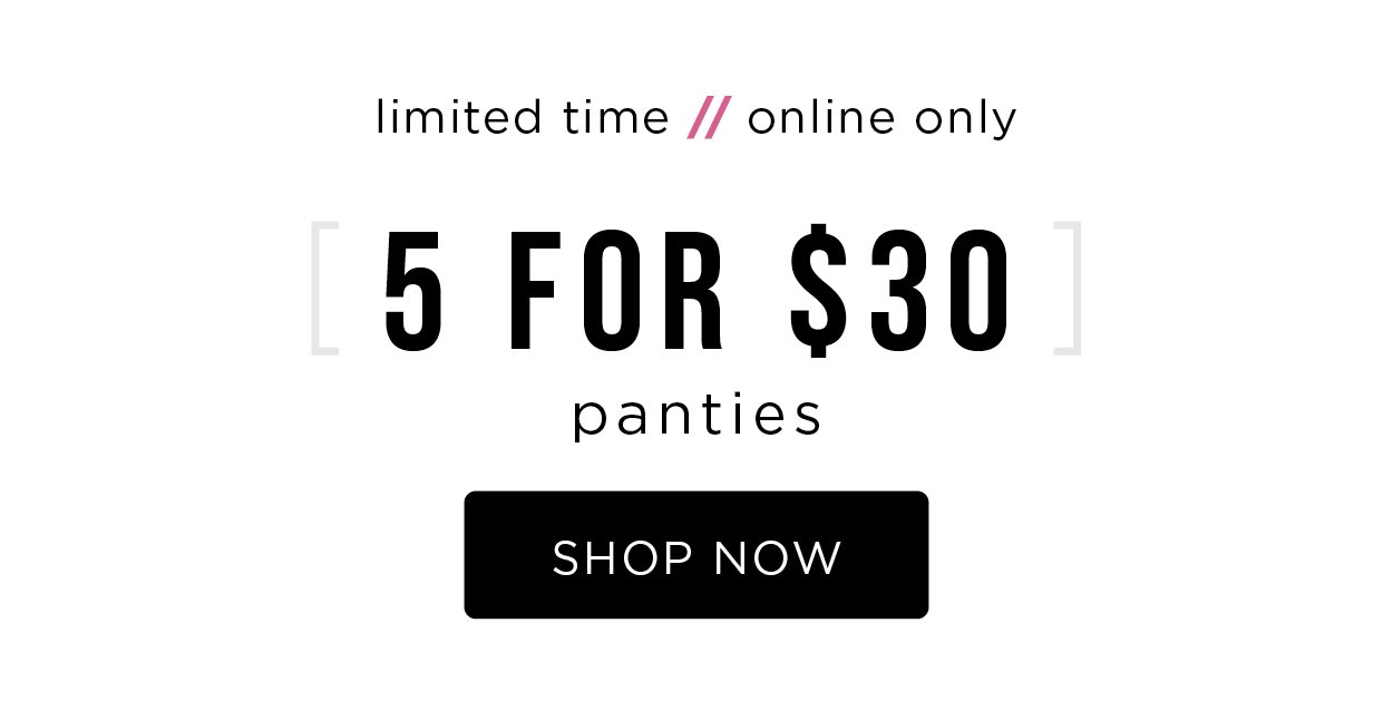 Limited time. Online only. 5 for $30 panties. Shop now