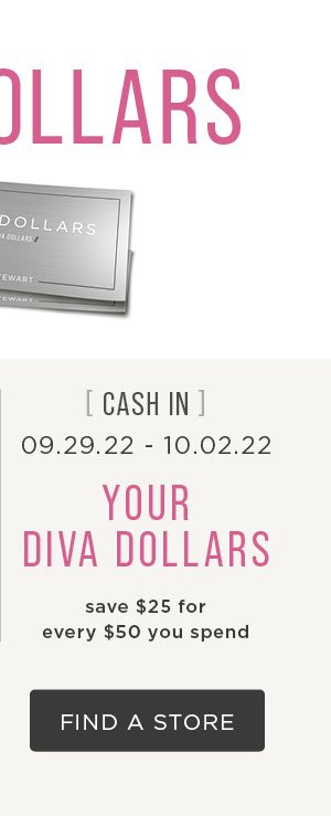 Cash in on diva dollars from 9.29-10.2.22. Find a store to earn diva dollars