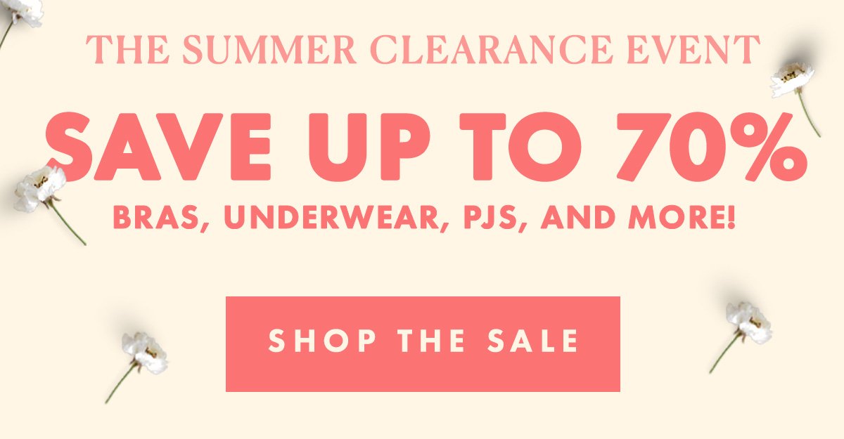 The Summer Clearance Event. Save up to 70% on bras, underwear, PJs, and more!