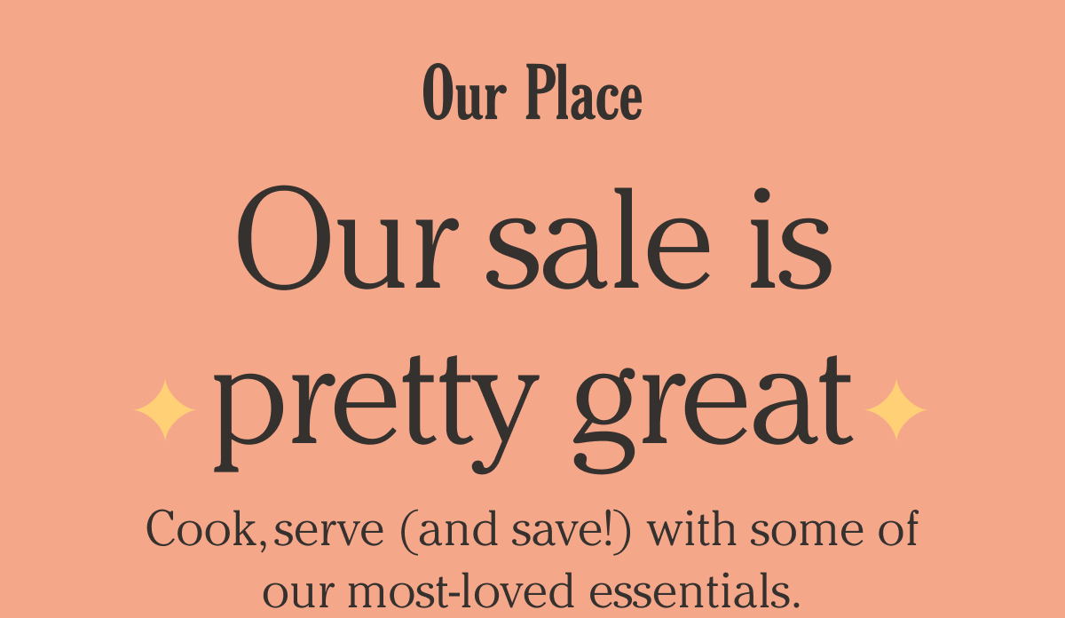 Our Place - Our Sale is pretty great. - Cook, serve, and save with some of our most-loved essentials - shop the sale