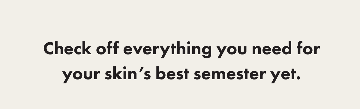 Check off everything you need for your skin's best semester yet.