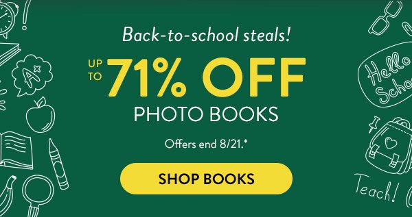 Back to school steals! Up to 71 percent off photo books. Offers end August 21. See * for details. Click to shop books