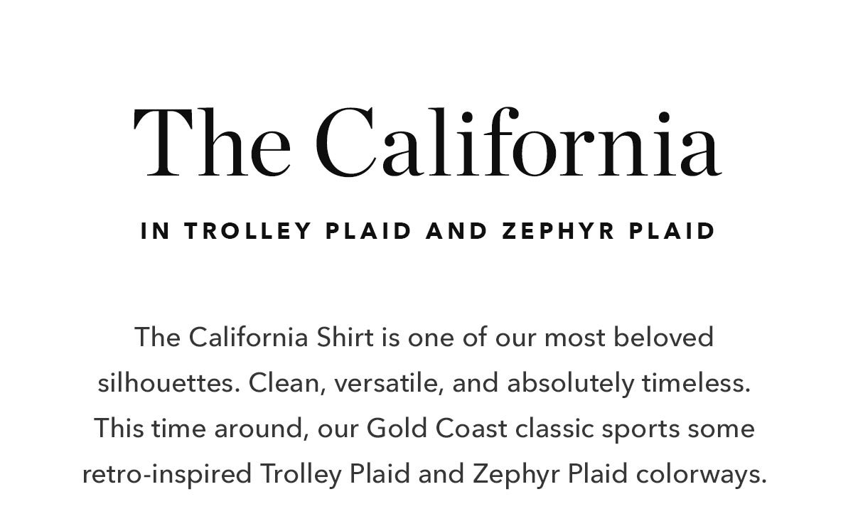 The California Shirt is one of our most beloved silhouettes. Clean, versatile, and absolutely timeless. This time around, our Gold Coast classic sports some retro-inspired Trolley Plaid and Zephyr Plaid colorways.