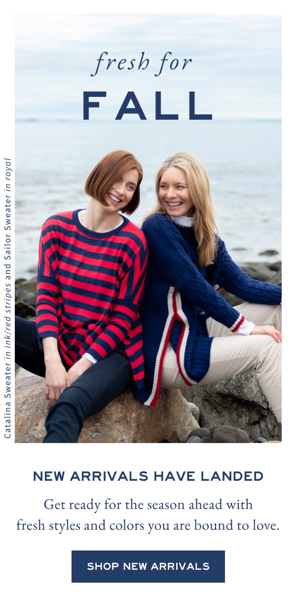 New arrivals have landed. Get ready for the season ahead with fresh styles and colors you are bound to love. 