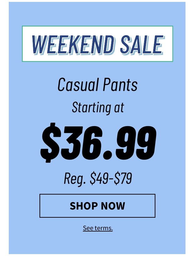 Casual Pants starting at $36.99