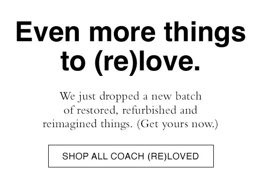 Even more things to (re)love. We just dropped a new batch of restored, refurbished and reimagined things. (Get yours now.) SHOP ALL COACH (RE)LOVED