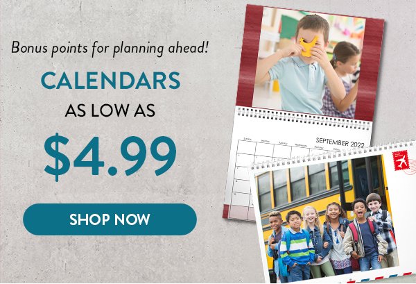 Bonus points for planning ahead! Calendars as low as 4 dollars and 99 cents. Click to shop calendars