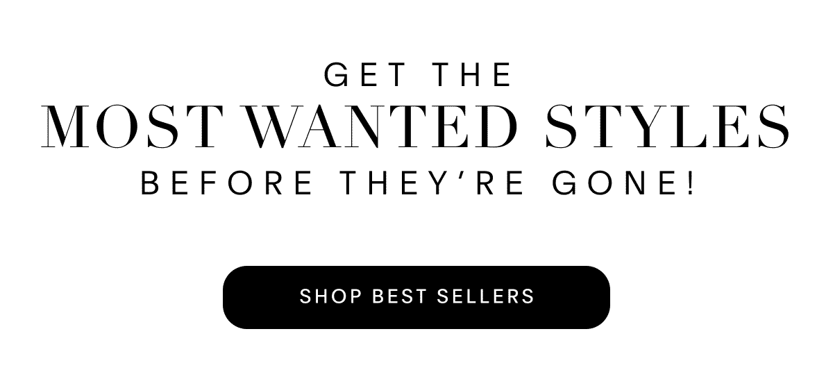 Get The Most Wanted Styles Before They're Gone!