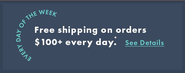 Free shipping on orders $100+ every day. SEE DETAILS