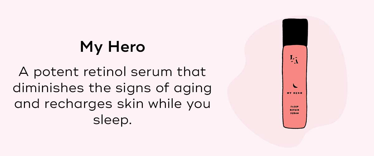My Hero A potent retinol serum that diminishes the signs of aging and recharges skin while you sleep.
