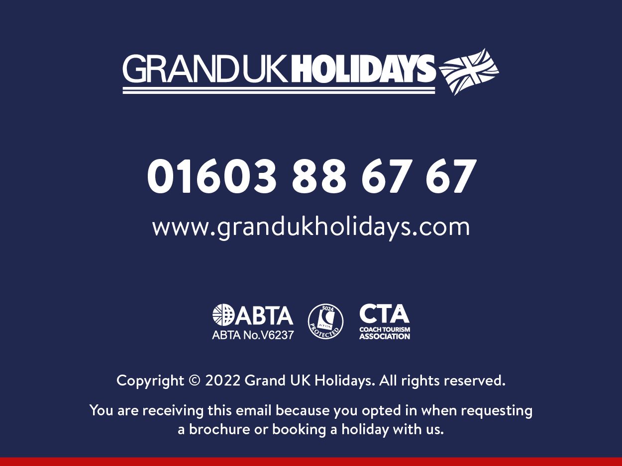 Copyright (C) 2021 Grand UK Holidays. All rights reserved. You are receiving this email because you opted in when requesting a brochure or booking a holiday with us. www.grandukholidays.com 01603 88 67 67