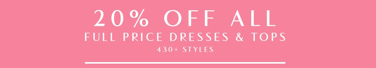 20% Off ALL full price dresses & tops 430+ styles