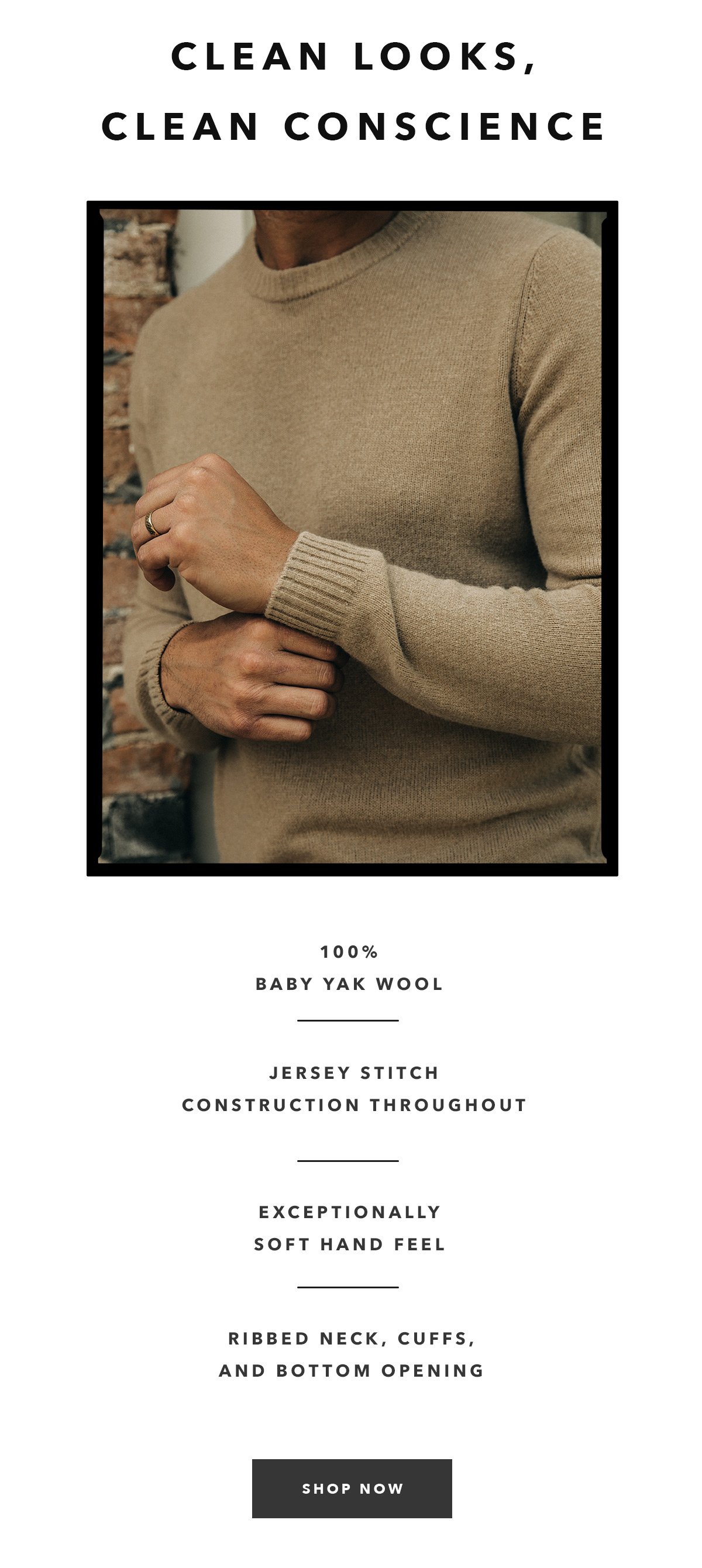 Clean Looks, Clean Conscience: 100% baby yak, jersey stitch construction throughout, exceptionally soft hand feel, ribbed neck, cuffs, and bottom opening.