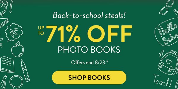Back to school steals! Up to 71 percent off photo books. Offers end August 23. See * for details. Click to shop books