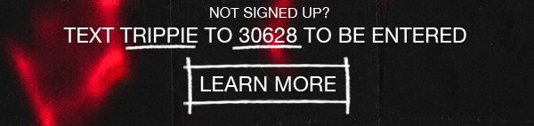 Not signed up? Text TRIPPIE to 30628 to be entered.