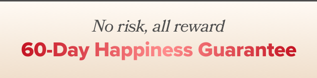 No risk, all reward - 60-day happiness guarantee