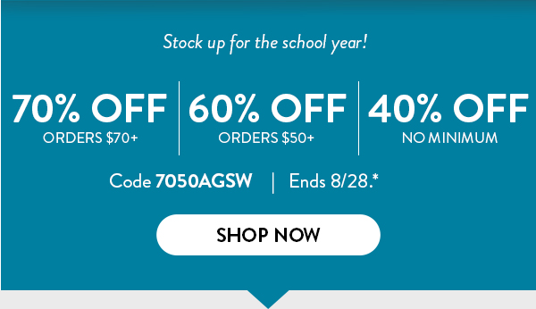 Stock up for the school year! 70 percent off orders over 70 dollars. 60 percent off orders over 50 dollars. 40 percent off no minimum.  Use code 7050AGSW. Offer ends August 28. See * for details. Click to shop now
