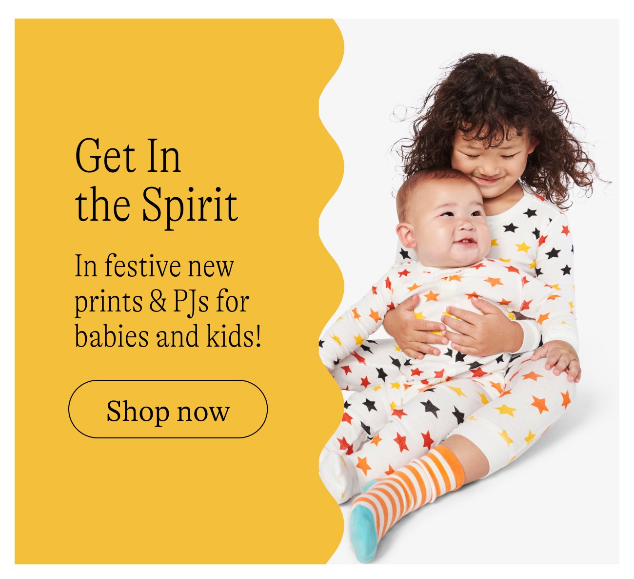Get In  the Spirit: In festive new prints & PJs for babies and kids! Shop now.
