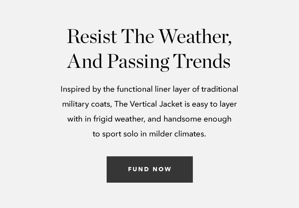  Inspired by the functional liner layer of traditional military coats, The Vertical Jacket is easy to layer with in frigid weather, and handsome enough to sport solo in milder climates. 