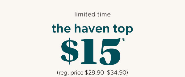 Limted time. The Haven Top. $15* (reg. price $29.90-$34.90).