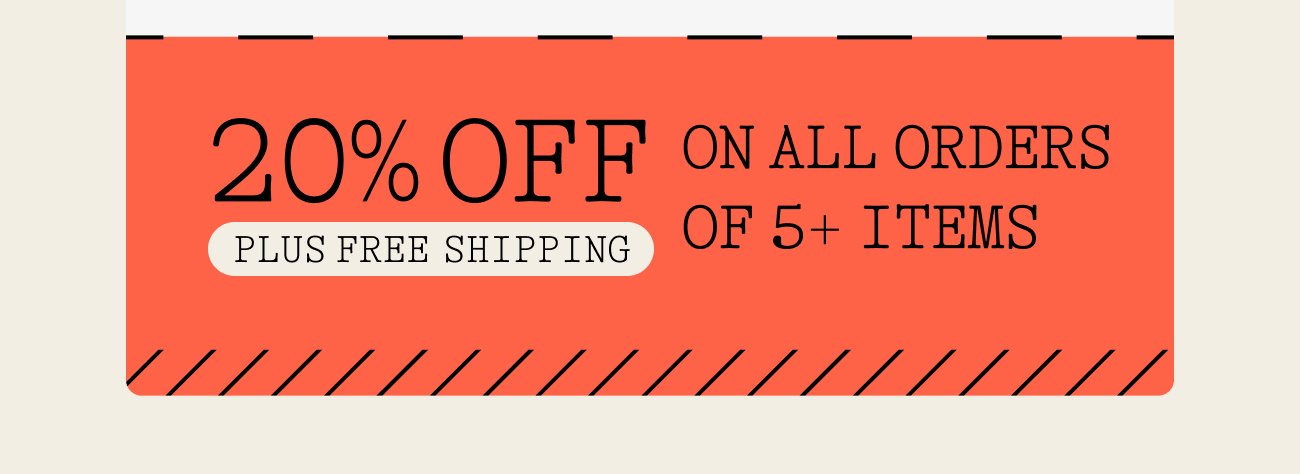20% off plus free shipping on all orders of 5+ items.