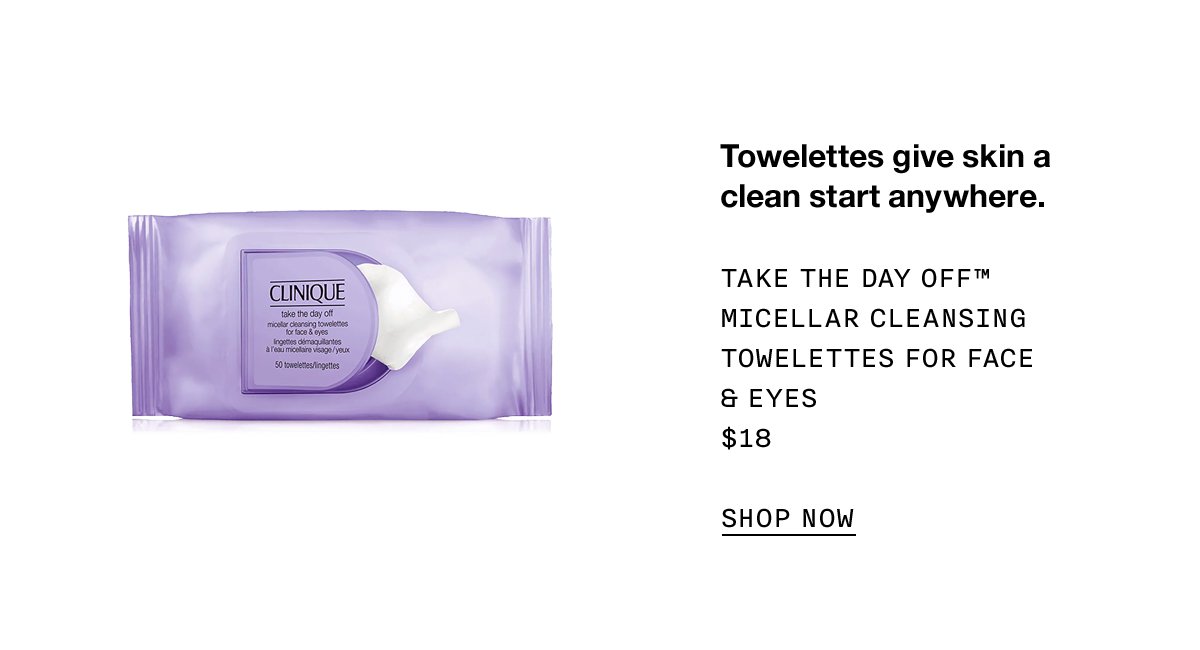 Towelettes gives skin a clean start anywhere. Take The Day Off™ Micellar Cleansing Towelettes for Face & Eyes $18 SHOP NOW