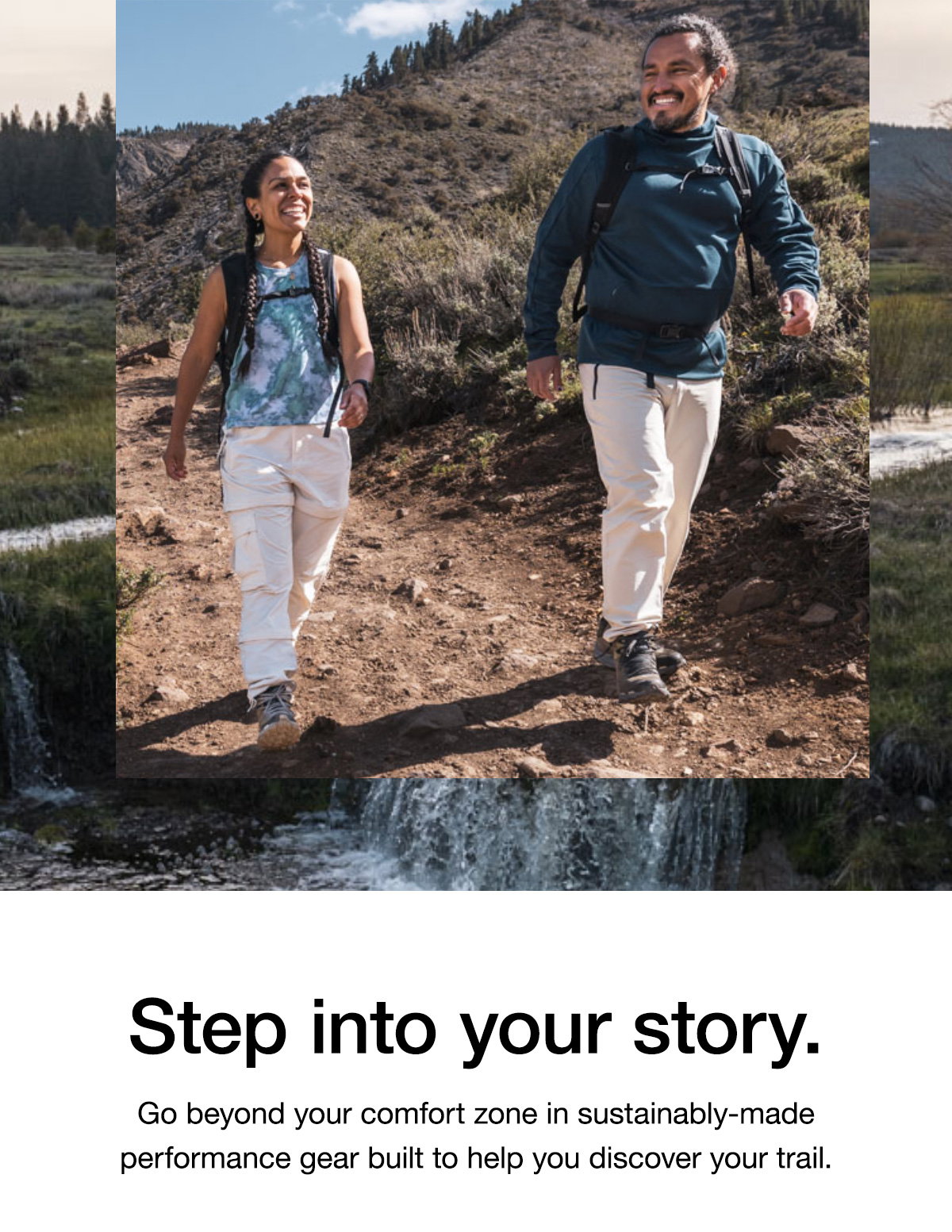 Step into your story. Go beyond your comfort zone in sustainably-made performance gear built to help you discover your trail.