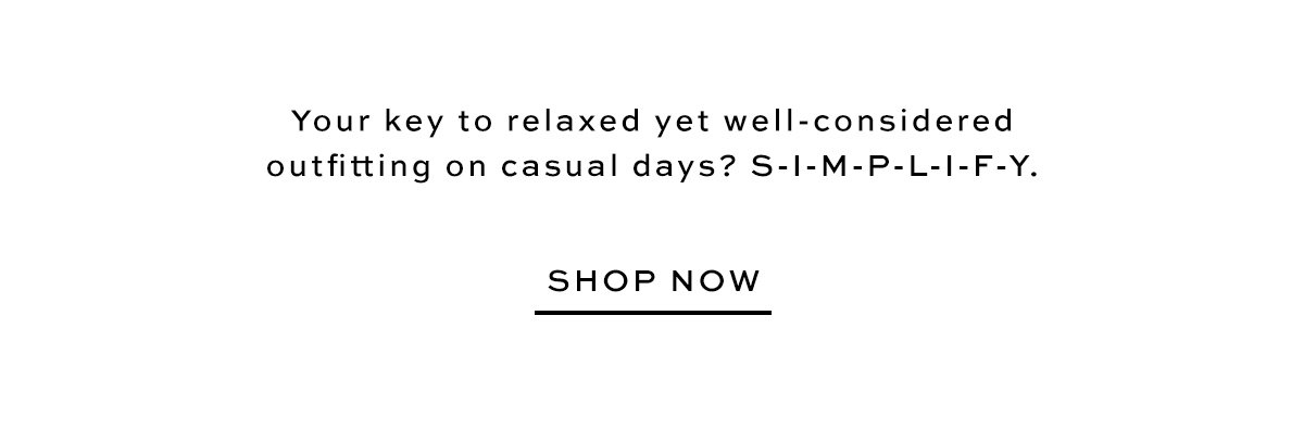 Your key to relaxed yet well-considered outfitting on casual days? S-I-M-P-L-I-F-Y. shop now