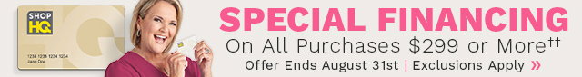 Special financing on orders $299+ when you use your ShopHQ Credit Card. Offer ends 8/31