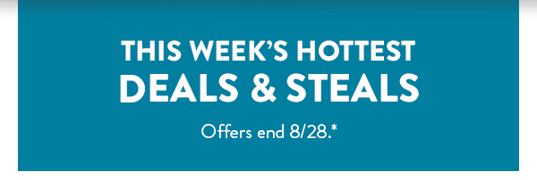 This week's hottest deals and steals. Offers end August 28. See * for details. 