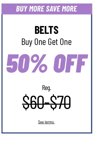 Belts Buy one get one 50% off Reg. $60-$70 See terms.