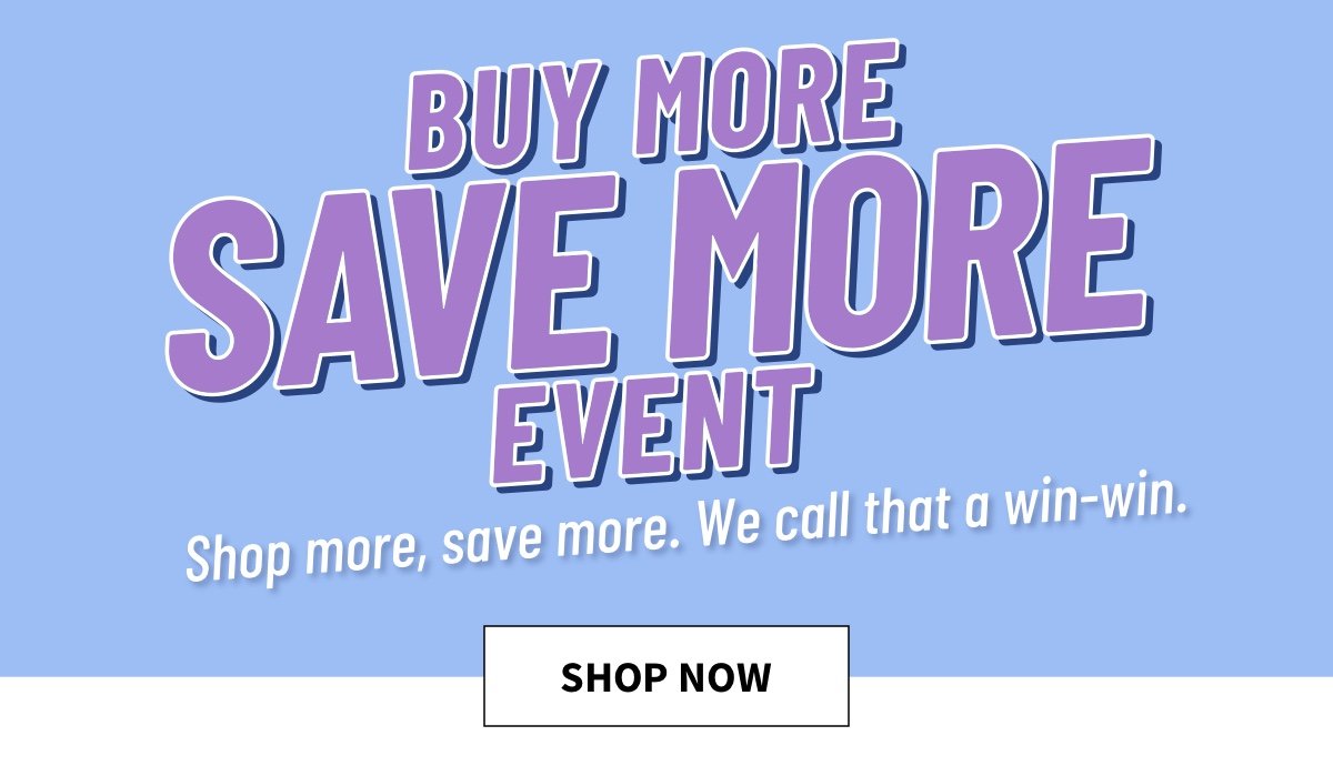 Shop our Buy More Save More event for savings that are a win-win