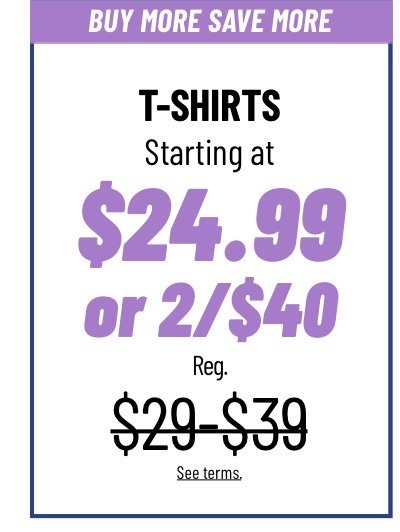 T-Shirts starting at $24.99 or 2/$40 Reg. $29-$39 See terms.