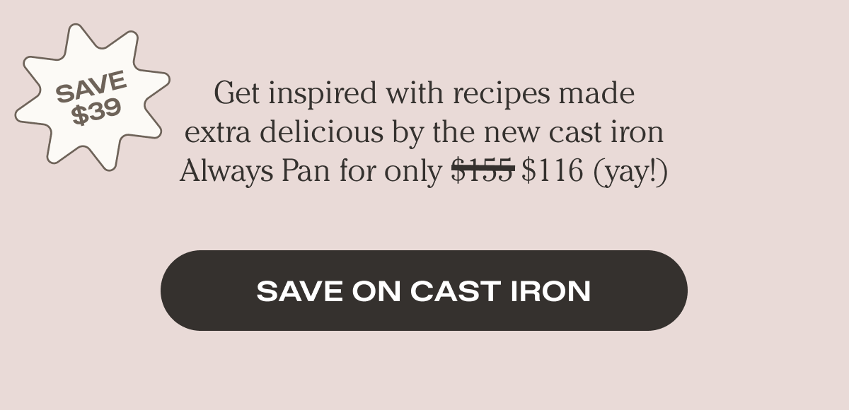 Get inspired with recipes made extra delicious by the brand new cast iron Always Pan. - Shop Cast Iron