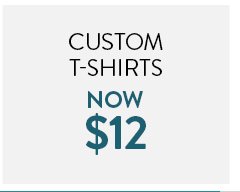 Custom t-shirts now 12 dollars