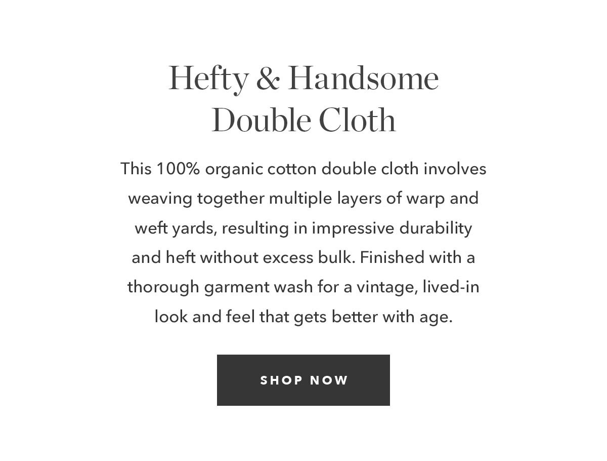 This 100% organic cotton double cloth involves weaving together multiple layers of warp and weft yards, resulting in impressive durability and heft without excess bulk. Finished with a thorough garment wash for a vintage, lived-in look and feel that gets better with age. 