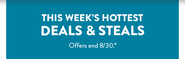 This week's hottest deals and steals. Offers end August 30. See * for details. 