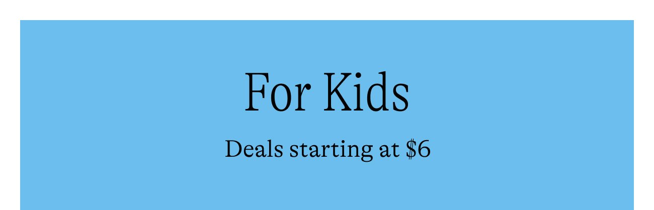 For Kids. Deals starting at $6