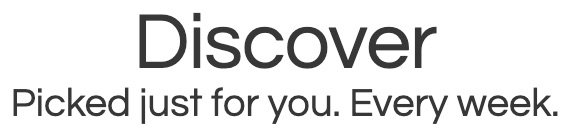 Discover. Picked just for you. Every week.