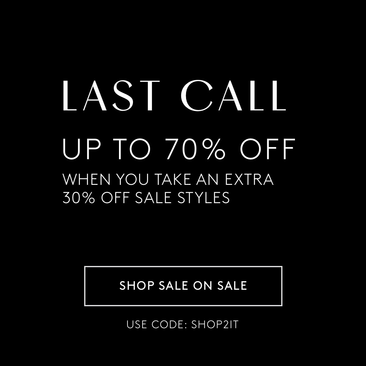 Last Call - Up To 70% Off | When You Take An Extra 30% Off Sale Styles* | Shop Sale On Sale | Use Code:  SHOP2IT