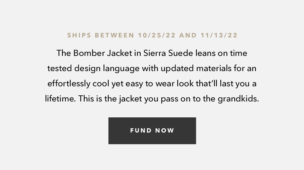 The Bomber Jacket in Sierra Suede leans on time tested design language with updated materials for an effortlessly cool yet easy to wear look that’ll last you a lifetime. This is the jacket you pass on to the grandkids. 