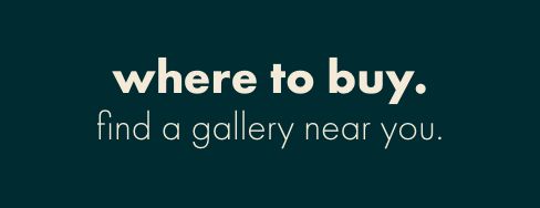where to buy. find a gallery near you.