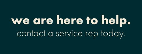 we are here to help. contact a service rep today.