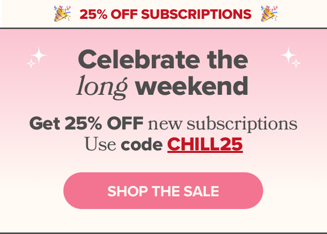 Celebrate the long weekend with 25% OFF new subscriptions with code CHILL25