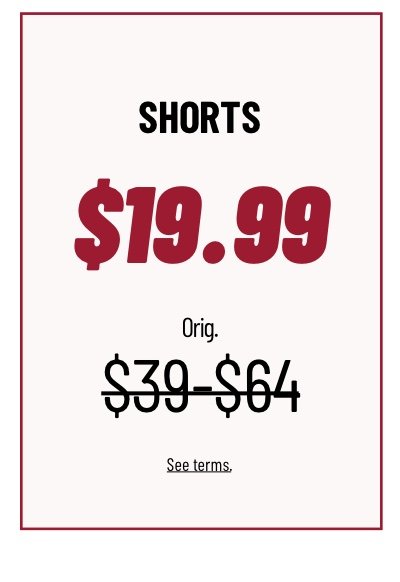 Shorts At $19.99 Orig. $39 - $64 See terms.