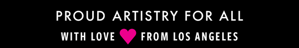 PROUD ARTISTRY FOR ALL - WITH LOVE FROM LOS ANGELES