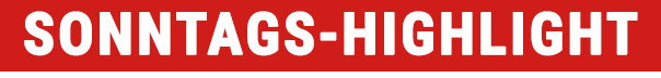 Sonntags-Highlight