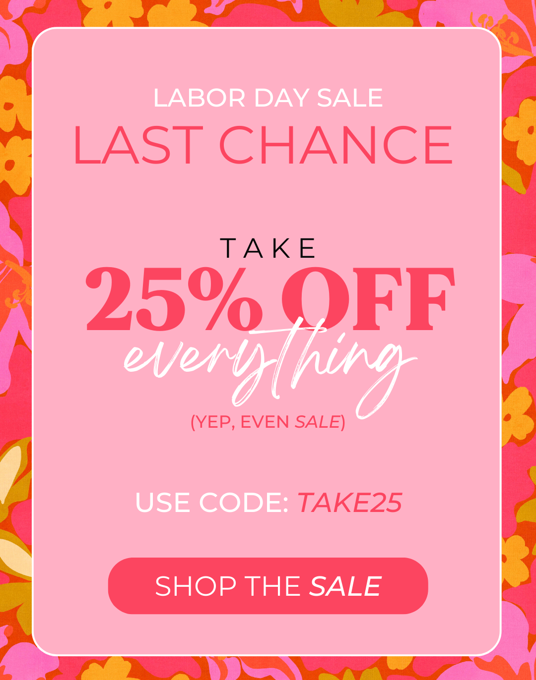Labor Day Sale LAST CHANCE Take 25% off everything (yep, even sale) use code: TAKE25 Shop the sale