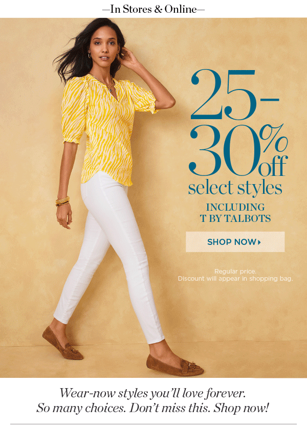 In Stores & Online. 25-30% off Select Styles (regular price) including T by Talbots. Shop Now